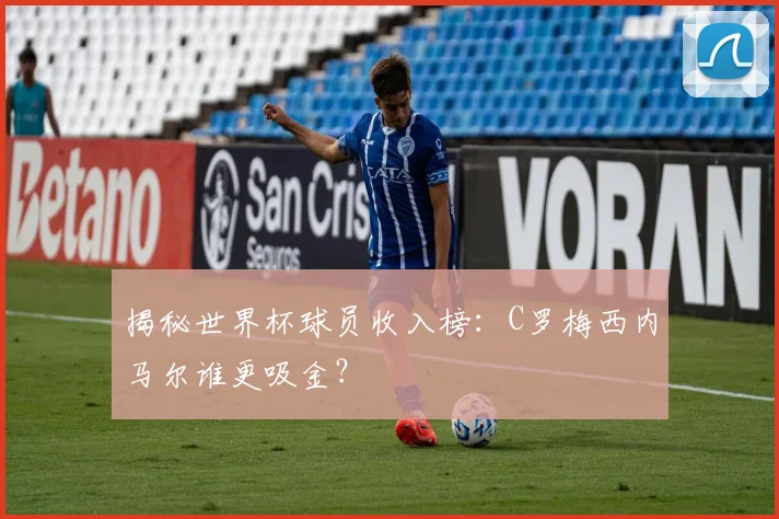 揭秘世界杯球员收入榜:C罗梅西内马尔谁更吸金?