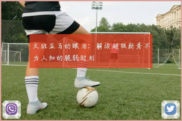 文班亚马的眼泪:解读超级新秀不为人知的脆弱时刻
