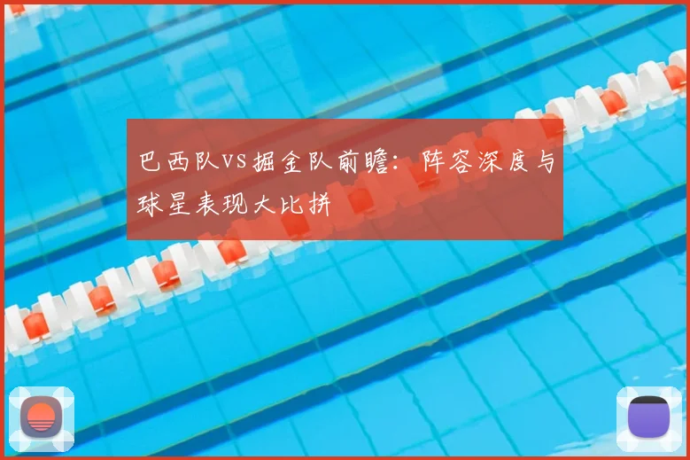 巴西队vs掘金队前瞻:阵容深度与球星表现大比拼