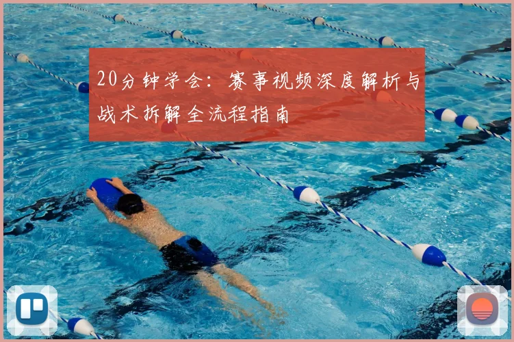 20分钟学会:赛事视频深度解析与战术拆解全流程指南